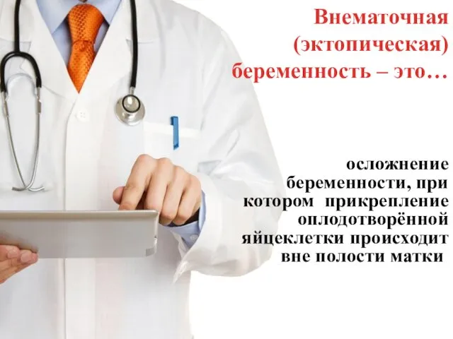 осложнение беременности, при котором прикрепление оплодотворённой яйцеклетки происходит вне полости матки. Внематочная (эктопическая) беременность – это…