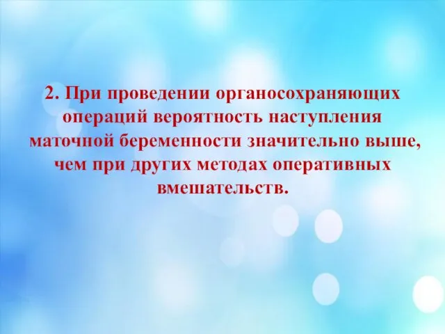 2. При проведении органосохраняющих операций вероятность наступления маточной беременности значительно