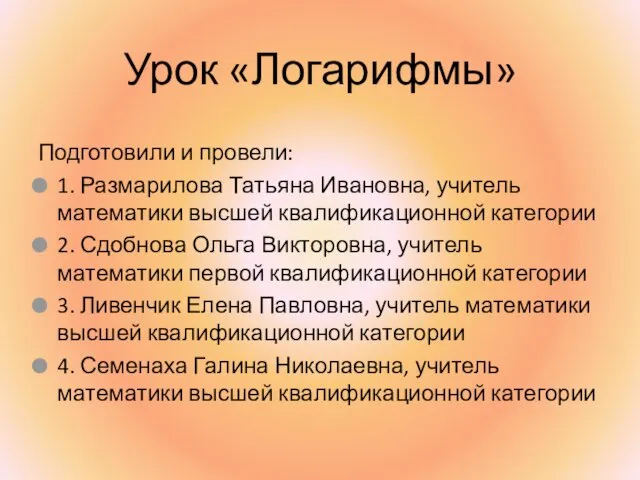 Урок «Логарифмы» Подготовили и провели: 1. Размарилова Татьяна Ивановна, учитель