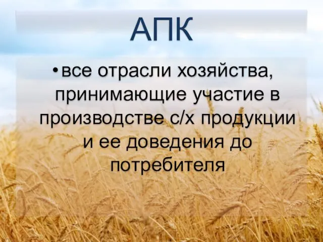 АПК все отрасли хозяйства, принимающие участие в производстве с/х продукции и ее доведения до потребителя