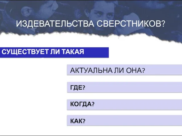 АКТУАЛЬНА ЛИ ОНА? СУЩЕСТВУЕТ ЛИ ТАКАЯ ПРОБЛЕМА? ГДЕ? КОГДА? КАК? ИЗДЕВАТЕЛЬСТВА СВЕРСТНИКОВ?