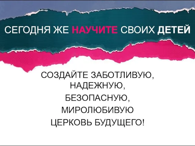 СОЗДАЙТЕ ЗАБОТЛИВУЮ, НАДЕЖНУЮ, БЕЗОПАСНУЮ, МИРОЛЮБИВУЮ ЦЕРКОВЬ БУДУЩЕГО! СЕГОДНЯ ЖЕ НАУЧИТЕ СВОИХ ДЕТЕЙ