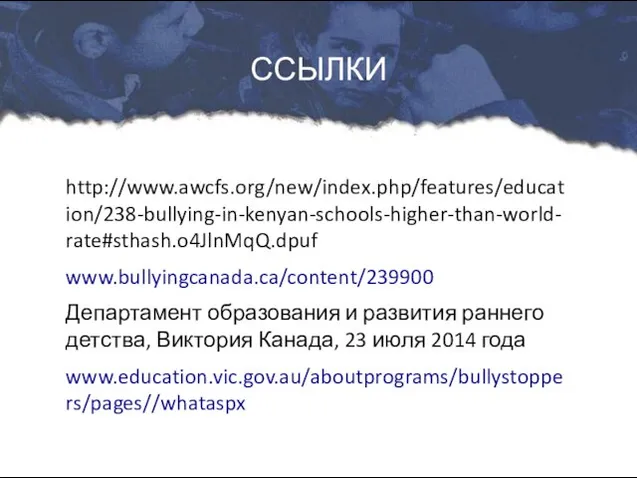 http://www.awcfs.org/new/index.php/features/education/238-bullying-in-kenyan-schools-higher-than-world-rate#sthash.o4JlnMqQ.dpuf www.bullyingcanada.ca/content/239900 Департамент образования и развития раннего детства, Виктория Канада, 23 июля 2014 года www.education.vic.gov.au/aboutprograms/bullystoppers/pages//whataspx ССЫЛКИ