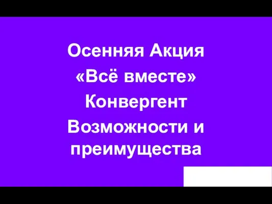 Осенняя Акция «Всё вместе» Конвергент Возможности и преимущества