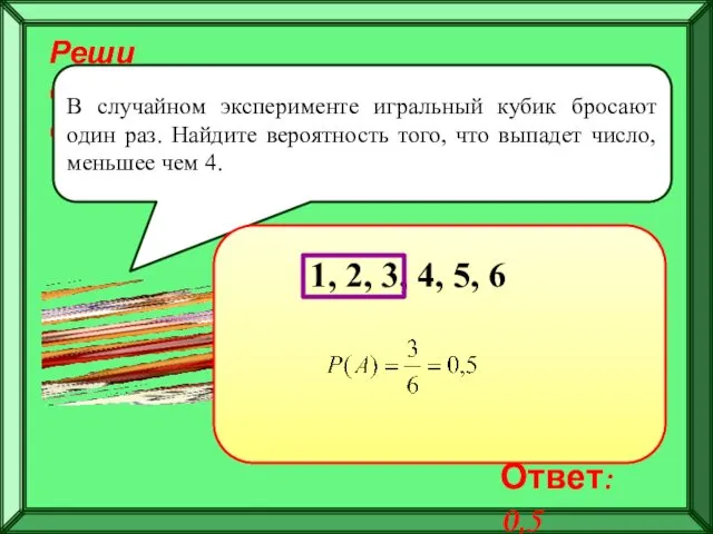 Реши самостоятельно! В случайном эксперименте игральный кубик бросают один раз.