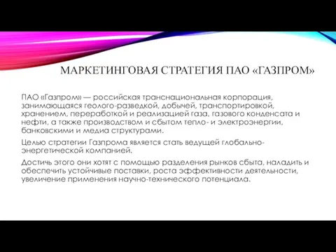 МАРКЕТИНГОВАЯ СТРАТЕГИЯ ПАО «ГАЗПРОМ» ПАО «Газпром» — российская транснациональная корпорация, занимающаяся геолого-разведкой, добычей,