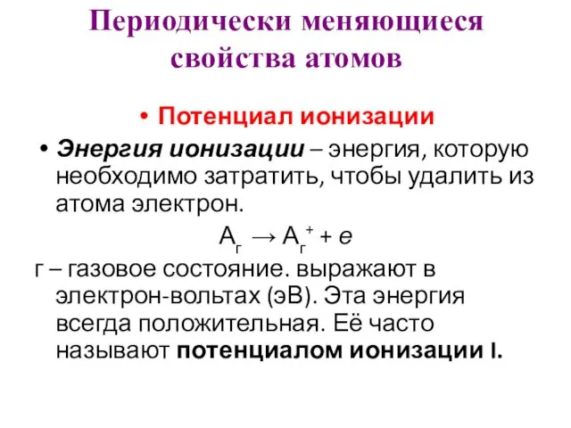 Периодически меняющиеся свойства атомов Потенциал ионизации Энергия ионизации – энергия,