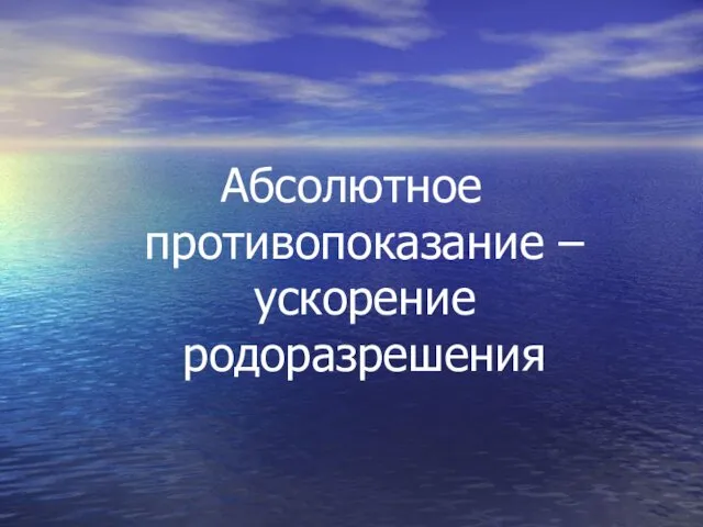 Абсолютное противопоказание – ускорение родоразрешения