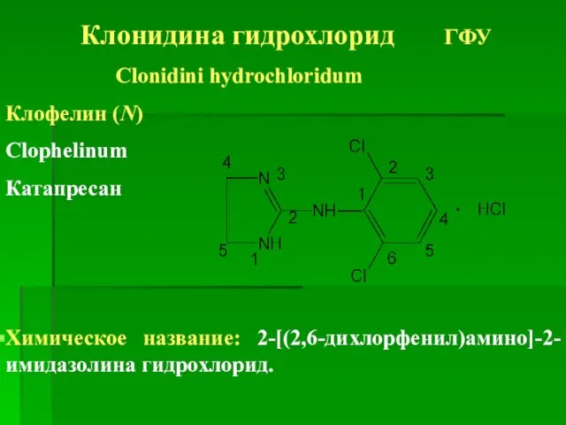 Клонидина гидрохлорид ГФУ Clonidini hydrochloridum Клофелин (N) Clophelinum Катапресан Химическое название: 2-[(2,6-дихлорфенил)амино]-2-имидазолина гидрохлорид.