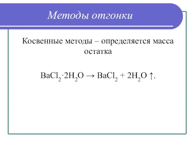 Методы отгонки Косвенные методы – определяется масса остатка BaCl2·2H2O → BaCl2 + 2H2O ↑.