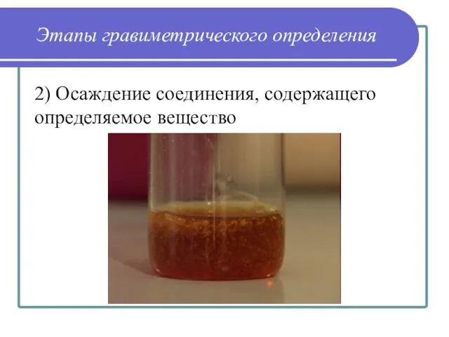 Этапы гравиметрического определения 2) Осаждение соединения, содержащего определяемое вещество