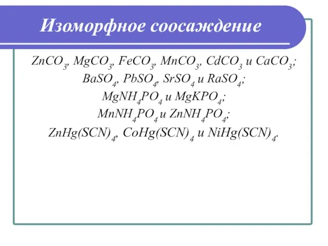 Изоморфное соосаждение ZnCO3, MgCO3, FeCO3, MnCO3, CdCO3 и CaCO3; BaSO4,