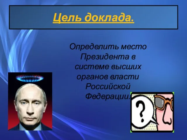 Определить место Президента в системе высших органов власти Российской Федерации. Цель доклада.