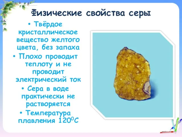 Физические свойства серы Твёрдое кристаллическое вещество желтого цвета, без запаха Плохо проводит теплоту