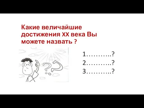 Какие величайшие достижения XX века Вы можете назвать ? 1………..? 2………..? 3………..?