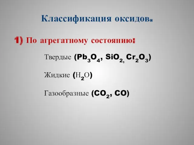 Классификация оксидов. 1) По агрегатному состоянию: Твердые (Pb3O4, SiO2, Cr2O3) Жидкие (Н2О) Газообразные (CO2, CO)