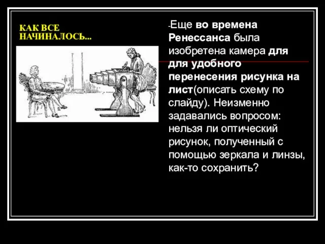 КАК ВСЕ НАЧИНАЛОСЬ... -Еще во времена Ренессанса была изобретена камера