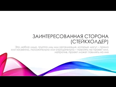 ЗАИНТЕРЕСОВАННАЯ СТОРОНА (СТЕЙКХОЛДЕР) Это любое лицо, группа лиц или организация,