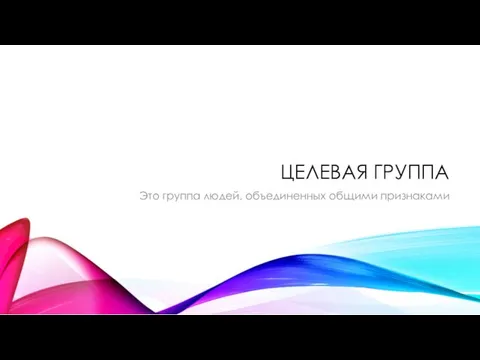 ЦЕЛЕВАЯ ГРУППА Это группа людей, объединенных общими признаками