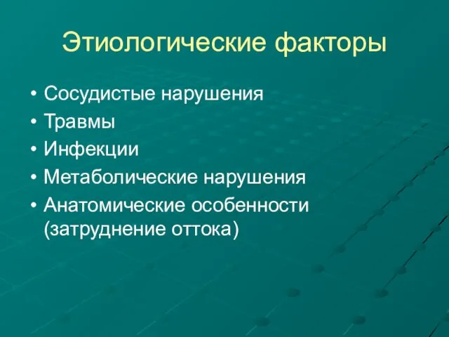 Этиологические факторы Сосудистые нарушения Травмы Инфекции Метаболические нарушения Анатомические особенности (затруднение оттока)