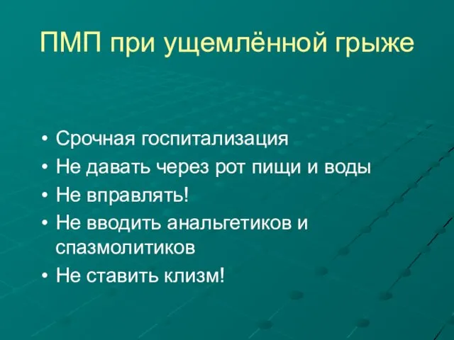 ПМП при ущемлённой грыже Срочная госпитализация Не давать через рот