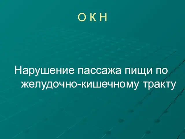 О К Н Нарушение пассажа пищи по желудочно-кишечному тракту