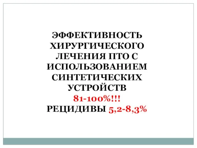 ЭФФЕКТИВНОСТЬ ХИРУРГИЧЕСКОГО ЛЕЧЕНИЯ ПТО С ИСПОЛЬЗОВАНИЕМ СИНТЕТИЧЕСКИХ УСТРОЙСТВ 81-100%!!! РЕЦИДИВЫ 5,2-8,3%