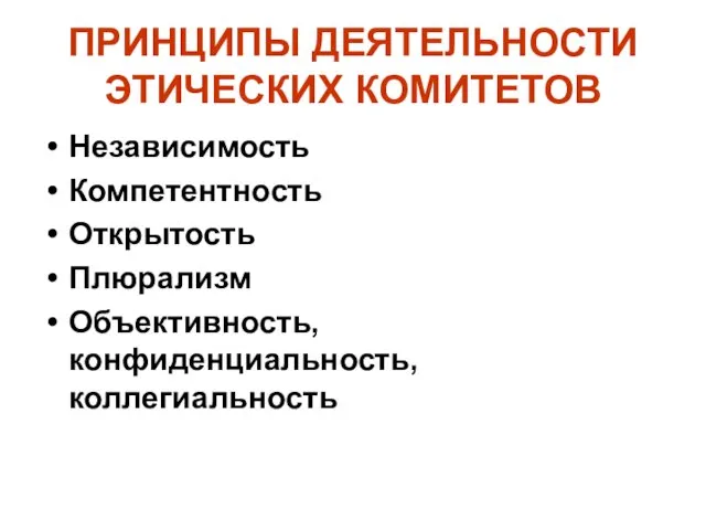 ПРИНЦИПЫ ДЕЯТЕЛЬНОСТИ ЭТИЧЕСКИХ КОМИТЕТОВ Независимость Компетентность Открытость Плюрализм Объективность, конфиденциальность, коллегиальность