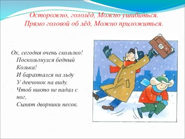 Осторожно, гололёд, Можно ушибиться. Прямо головой об лёд, Можно приложиться.