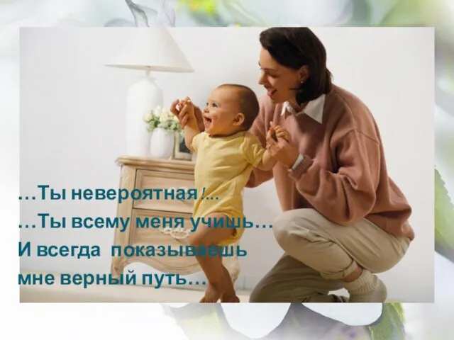 …Ты невероятная!... …Ты всему меня учишь… И всегда показываешь мне верный путь…