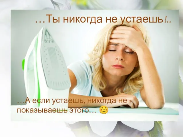 …Ты никогда не устаешь!.. …А если устаешь, никогда не показываешь этого… ☺