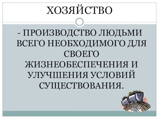 ХОЗЯЙСТВО - ПРОИЗВОДСТВО ЛЮДЬМИ ВСЕГО НЕОБХОДИМОГО ДЛЯ СВОЕГО ЖИЗНЕОБЕСПЕЧЕНИЯ И УЛУЧШЕНИЯ УСЛОВИЙ СУЩЕСТВОВАНИЯ.