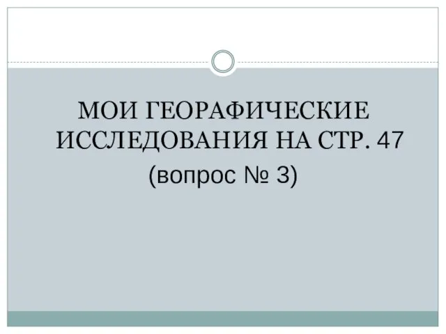 МОИ ГЕОРАФИЧЕСКИЕ ИССЛЕДОВАНИЯ НА СТР. 47 (вопрос № 3)