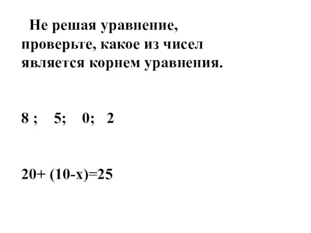 Не решая уравнение, проверьте, какое из чисел является корнем уравнения.