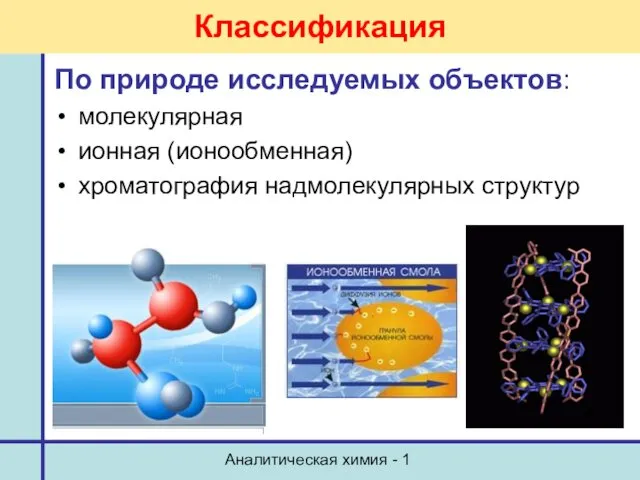 Аналитическая химия - 1 Классификация По природе исследуемых объектов: молекулярная ионная (ионообменная) хроматография надмолекулярных структур