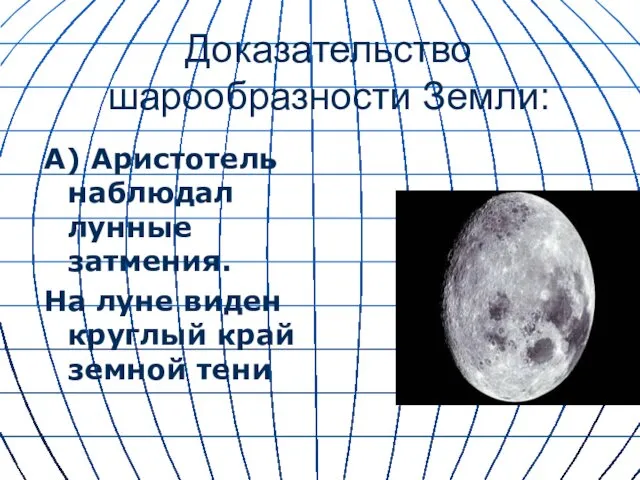 * Доказательство шарообразности Земли: А) Аристотель наблюдал лунные затмения. На луне виден круглый край земной тени