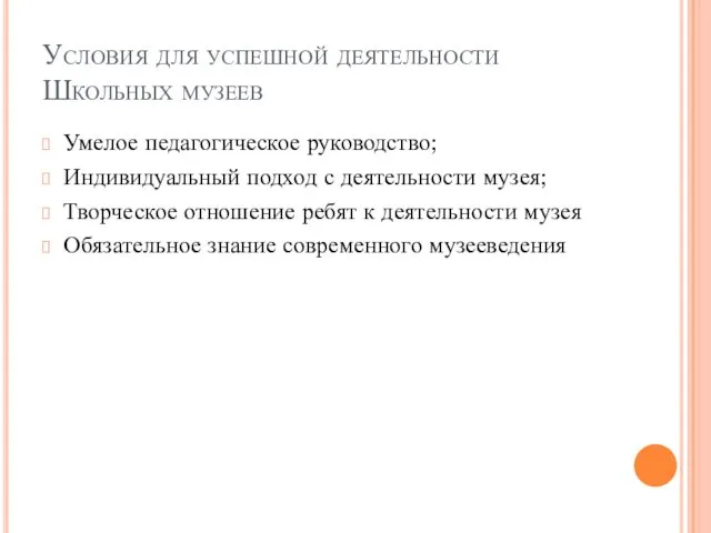 Условия для успешной деятельности Школьных музеев Умелое педагогическое руководство; Индивидуальный