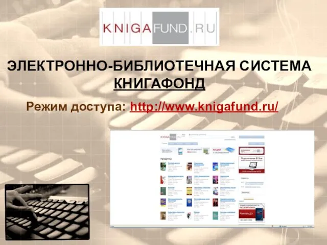 ЭЛЕКТРОННО-БИБЛИОТЕЧНАЯ СИСТЕМА КНИГАФОНД Режим доступа: http://www.knigafund.ru/