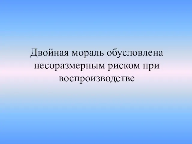 Двойная мораль обусловлена несоразмерным риском при воспроизводстве