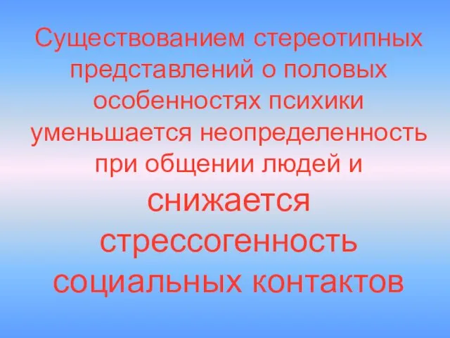 Существованием стереотипных представлений о половых особенностях психики уменьшается неопределенность при общении людей и