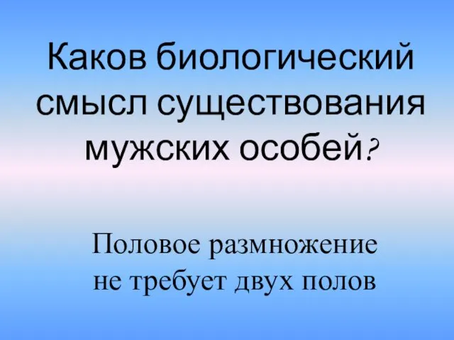 Каков биологический смысл существования мужских особей? Половое размножение не требует двух полов