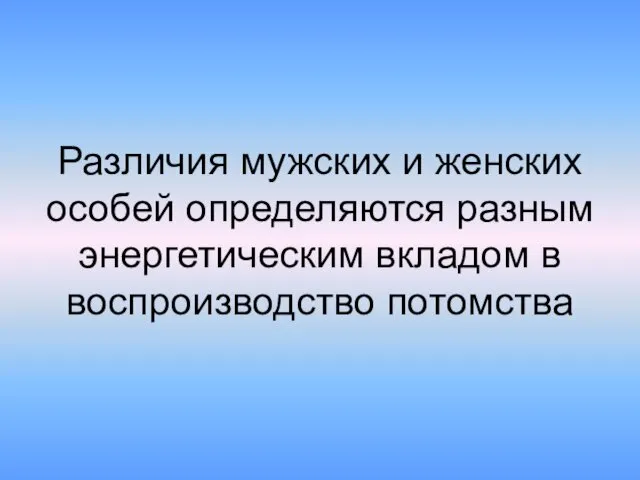 Различия мужских и женских особей определяются разным энергетическим вкладом в воспроизводство потомства