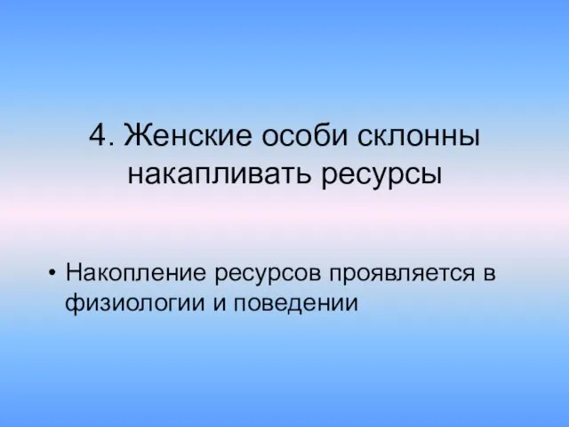 4. Женские особи склонны накапливать ресурсы Накопление ресурсов проявляется в физиологии и поведении