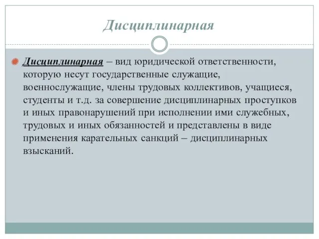 Дисциплинарная Дисциплинарная – вид юридической ответственности, которую несут государственные служащие,