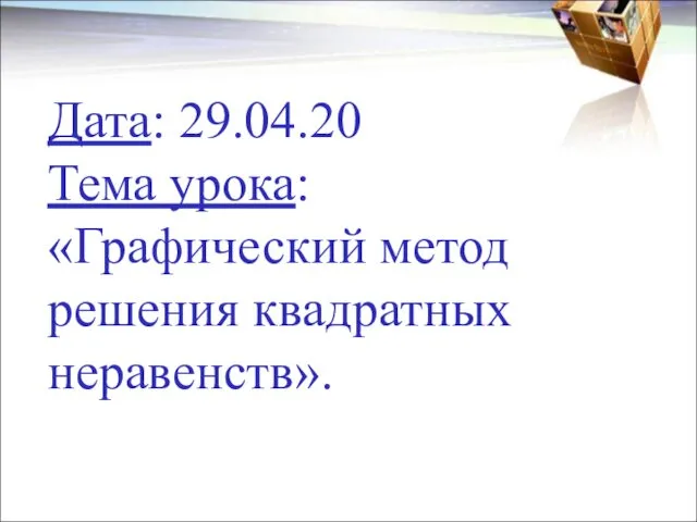 Дата: 29.04.20 Тема урока: «Графический метод решения квадратных неравенств».