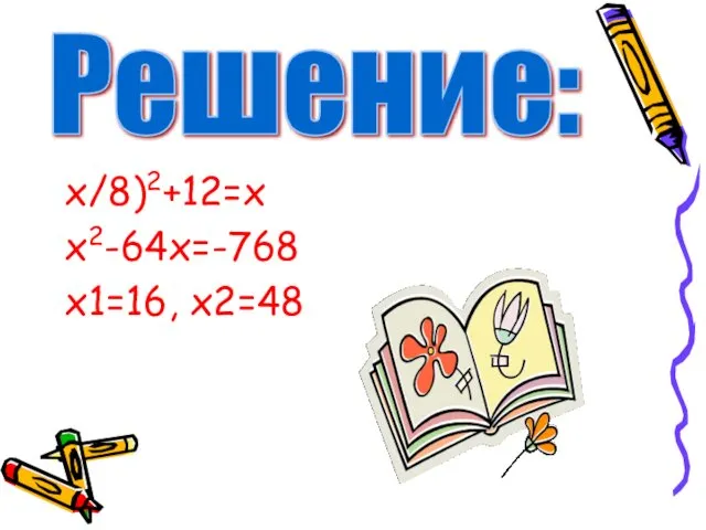 x/8)2+12=x x2-64х=-768 x1=16, x2=48 Решение: