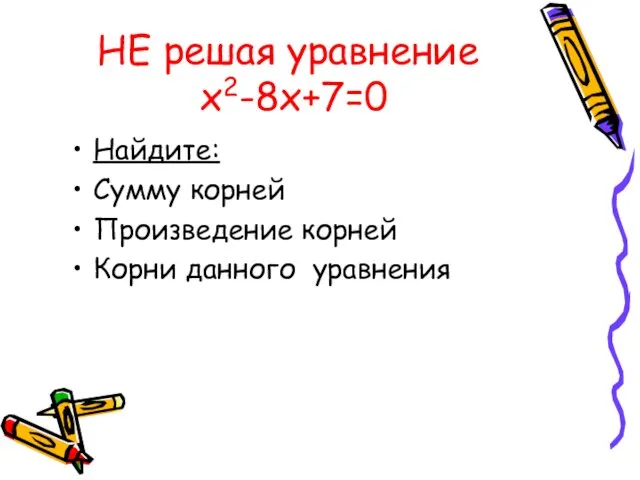 НЕ решая уравнение х2-8х+7=0 Найдите: Сумму корней Произведение корней Корни данного уравнения