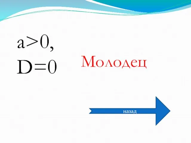 a>0, D=0 Молодец назад