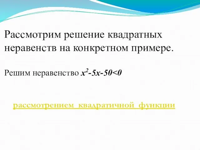 Рассмотрим решение квадратных неравенств на конкретном примере. Решим неравенство x2-5x-50 рассмотрением квадратичной функции