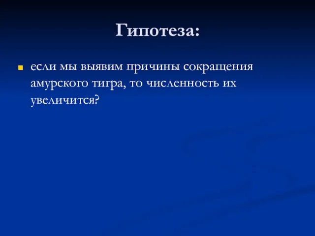 Гипотеза: если мы выявим причины сокращения амурского тигра, то численность их увеличится?